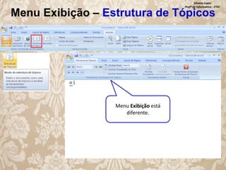 Silvana Lopes
Profª de Informática - ETEC

Menu Exibição – Estrutura de Tópicos

Menu Exibição está
diferente.

 