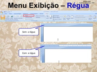Silvana Lopes
Profª de Informática - ETEC

Menu Exibição – Régua

Sem a régua

Com a régua

 