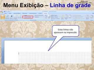 Silvana Lopes
Profª de Informática - ETEC

Menu Exibição – Linha de grade

Estas linhas não
aparecem na impressão.

 