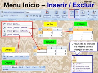 Silvana Lopes
Profª de Informática - ETEC

Menu Início – Inserir / Excluir
Antes

Depois
Antes

Depois

Depois

O resultado da exclusão
é o mesmo que na
inserção de células

 