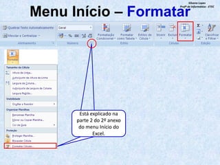 Silvana Lopes
Profª de Informática - ETEC

Menu Início – Formatar

Está explicado na
parte 2 do 2º anexo
do menu Início do
Excel.

 