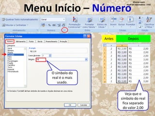 Silvana Lopes
Profª de Informática - ETEC

Menu Início – Número
Antes

Depois

O símbolo do
real é o mais
usado.
Veja que o
símbolo do real
fica separado
do valor 2,00

 