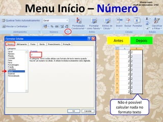 Silvana Lopes
Profª de Informática - ETEC

Menu Início – Número
Antes

Depois

Não é possível
calcular nada no
formato texto

 