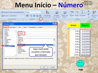 Silvana Lopes
Profª de Informática –
ETEC São Paulo

Menu Início – Número
Antes

Depois

Aqui você pode
escolher o formato
que desejar.

FIM

 