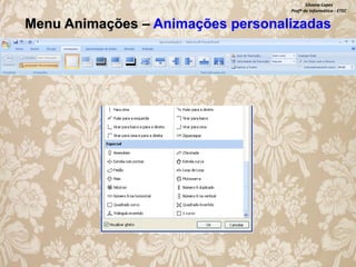 Silvana Lopes
Profª de Informática - ETEC

Menu Animações – Animações personalizadas

 
