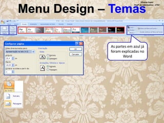 Silvana Lopes
Profª de Informática - ETEC

Menu Design – Temas
As partes em azul já
foram explicadas no
Word

 