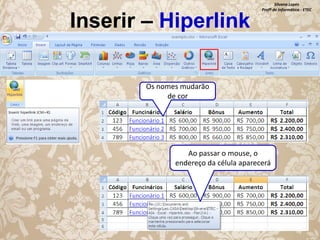 Inserir – Hiperlink

Silvana Lopes
Profª de Informática - ETEC

Os nomes mudarão
de cor

Ao passar o mouse, o
endereço da célula aparecerá

 