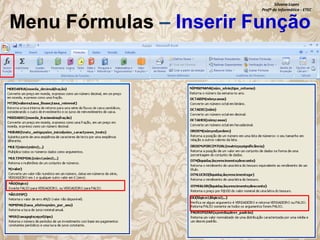 Silvana Lopes
Profª de Informática - ETEC

Menu Fórmulas – Inserir Função

 