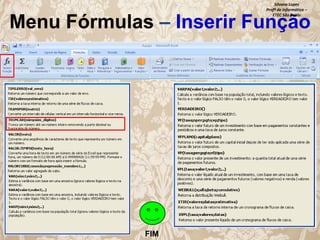 Silvana Lopes
Profª de Informática –
ETEC São Paulo

Menu Fórmulas – Inserir Função

FIM

 