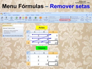 Silvana Lopes
Profª de Informática - ETEC

Menu Fórmulas – Remover setas

Antes

Depois

 
