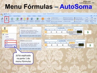 Silvana Lopes
Profª de Informática - ETEC

Menu Fórmulas – AutoSoma

5

2

Já foi explicado
na parte 1 do
menu Fórmulas

 