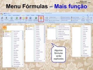 Silvana Lopes
Profª de Informática - ETEC

Menu Fórmulas – Mais função

Algumas
fórmulas
serão
explicadas

 