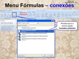 Silvana Lopes
Profª de Informática - ETEC

Menu Fórmulas – conexões

Perceba que é a
mesma opção
Conexões existentes

 