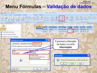 Silvana Lopes
Profª de Informática - ETEC

Menu Fórmulas – Validação de dados

É possível a alteração
de dados no estilo
Informações

 