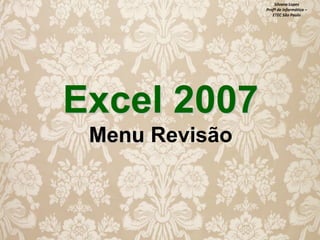 Silvana Lopes
Profª de Informática –
ETEC São Paulo

Excel 2007
Menu Revisão

 