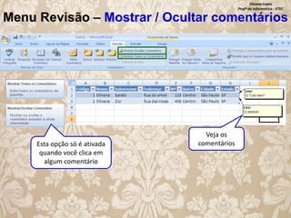 Silvana Lopes
Profª de Informática - ETEC

Menu Revisão – Mostrar / Ocultar comentários

Esta opção só é ativada
quando você clica em
algum comentário

Veja os
comentários

 