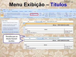 Silvana Lopes
Profª de Informática - ETEC

Menu Exibição – Títulos

Perceba que os
títulos ficaram
ocultos.

 
