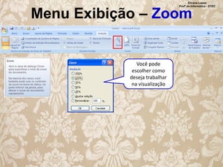 Silvana Lopes
Profª de Informática - ETEC

Menu Exibição – Zoom

Você pode
escolher como
deseja trabalhar
na visualização

 