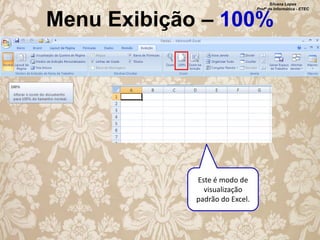 Silvana Lopes
Profª de Informática - ETEC

Menu Exibição – 100%

Este é modo de
visualização
padrão do Excel.

 