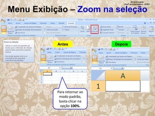 Silvana Lopes
Profª de Informática - ETEC

Menu Exibição – Zoom na seleção

Antes

Para retornar ao
modo padrão,
basta clicar na
opção 100%.

Depois

 