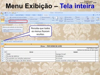 Silvana Lopes
Profª de Informática - ETEC

Menu Exibição – Tela inteira

Perceba que todos
os menus ficaram
ocultos.

 