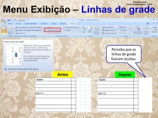 Silvana Lopes
Profª de Informática - ETEC

Menu Exibição – Linhas de grade

Perceba que as
linhas de grade
ficaram ocultas.

Antes

Depois

 