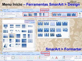 Silvana Lopes
Profª de Informática - ETEC

Menu Início – Ferramentas SmarArt > Design

SmarArt > Formartar

 