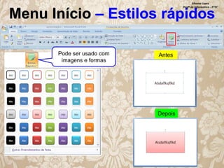Silvana Lopes
Profª de Informática - ETEC

Menu Início – Estilos rápidos
Pode ser usado com
imagens e formas

Antes

Depois

 