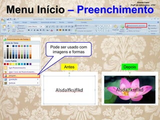 Silvana Lopes
Profª de Informática - ETEC

Menu Início – Preenchimento

Pode ser usado com
imagens e formas

Antes

Depois

 
