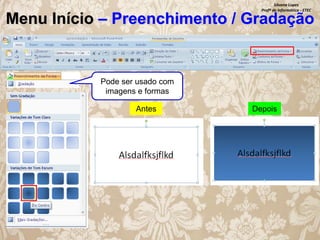 Silvana Lopes
Profª de Informática - ETEC

Menu Início – Preenchimento / Gradação

Pode ser usado com
imagens e formas
Antes

Depois

 