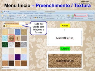 Silvana Lopes
Profª de Informática - ETEC

Menu Início – Preenchimento / Textura

Pode ser
usado com
imagens e
formas

Antes

Depois

 