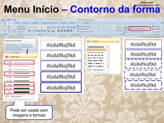 Silvana Lopes
Profª de Informática - ETEC

Menu Início – Contorno da forma

Pode ser usado com
imagens e formas

 
