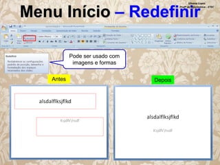 Silvana Lopes
Profª de Informática - ETEC

Menu Início – Redefinir
Pode ser usado com
imagens e formas
Antes

Depois

 