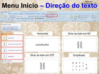 Silvana Lopes
Profª de Informática - ETEC

Menu Início – Direção do texto

Horizontal

Girar ao todo em 90°

Girar ao todo em 270°

Empilhado

 