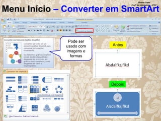 Silvana Lopes
Profª de Informática - ETEC

Menu Início – Converter em SmartArt

Pode ser
usado com
imagens e
formas

Antes

Depois

 