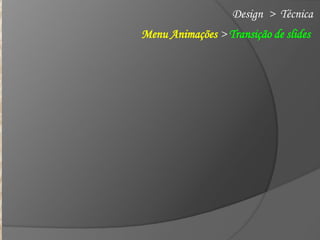 Design > Técnica
Menu Animações > Transição de slides

 