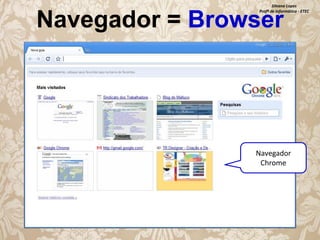 Silvana Lopes
Profª de Informática - ETEC

Navegador = Browser

Navegador
Chrome

 