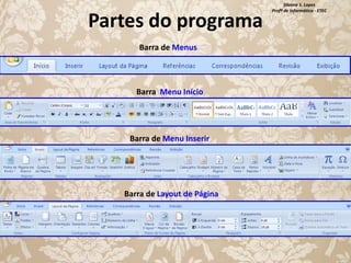 Partes do programa
Barra de Menus

Barra Menu Início

Barra de Menu Inserir

Barra de Layout de Página

Silvana S. Lopes
Profª de Informática - ETEC

 