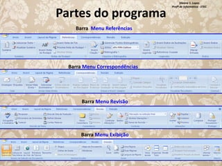 Partes do programa
Barra Menu Referências

Barra Menu Correspondências

Barra Menu Revisão

Barra Menu Exibição

Silvana S. Lopes
Profª de Informática - ETEC

 