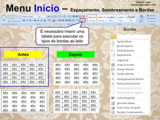 Silvana S. Lopes
Profª de Informática - ETEC

Menu Início – Espaçamento, Sombreamento e Bordas
É necessário inserir uma
tabela para executar os
tipos de bordas ao lado
Antes

Depois

Bordas

 