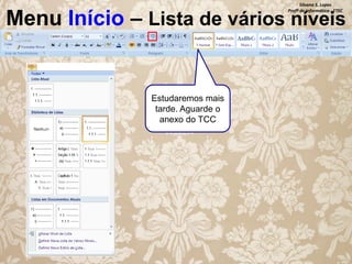 Silvana S. Lopes
Profª de Informática - ETEC

Menu Início – Lista de vários níveis

Estudaremos mais
tarde. Aguarde o
anexo do TCC

 