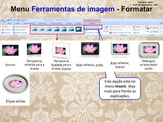 Silvana S. Lopes
Profª de Informática - ETEC

Menu Ferramentas de imagem - Formatar

Esta opção está no
menu Inserir. Veja
mais para frente as
explicações.

 