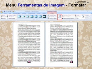 Silvana S. Lopes
Profª de Informática - ETEC

Menu Ferramentas de imagem - Formatar

 