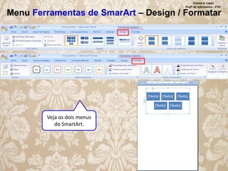 Silvana S. Lopes
Profª de Informática - ETEC

Menu Ferramentas de SmarArt – Design / Formatar

Veja os dois menus
do SmartArt.

 