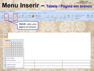 Silvana S. Lopes
Profª de Informática - ETEC

Menu Inserir – Tabela / Página em branco
Ctrl+O : abre uma
página em branco.

 