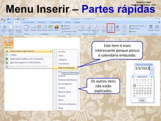 Silvana S. Lopes
Profª de Informática - ETEC

Menu Inserir – Partes rápidas

Este item é mais
interessante porque possui
o calendário embutido.

Os outros itens
não estão
explicados.

 