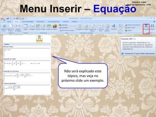 Silvana S. Lopes
Profª de Informática - ETEC

Menu Inserir – Equação

Não será explicado este
tópico, mas veja no
próximo slide um exemplo.

 