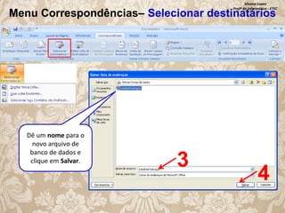 Silvana Lopes
Profª de Informática - ETEC

Menu Correspondências– Selecionar destinatários

Dê um nome para o
novo arquivo de
banco de dados e
clique em Salvar.

3

4

 