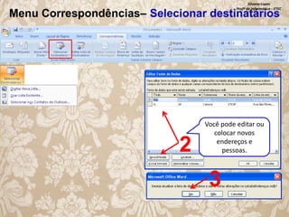 Silvana Lopes
Profª de Informática - ETEC

Menu Correspondências– Selecionar destinatários

2

Você pode editar ou
colocar novos
endereços e
pessoas.

3

 