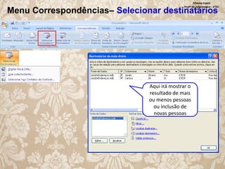 Silvana Lopes
Profª de Informática - ETEC

Menu Correspondências– Selecionar destinatários

Aqui irá mostrar o
resultado de mais
ou menos pessoas
ou inclusão de
novas pessoas

 
